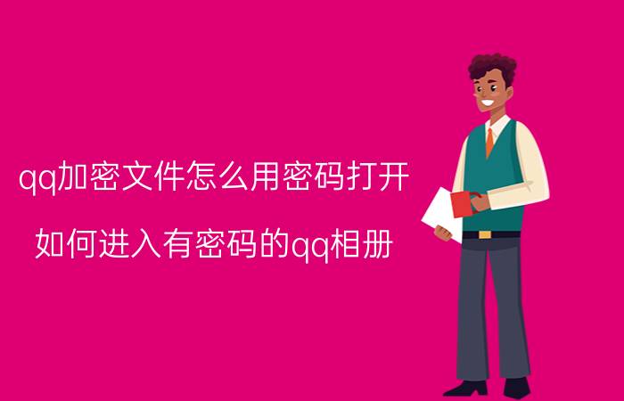 qq加密文件怎么用密码打开 如何进入有密码的qq相册？